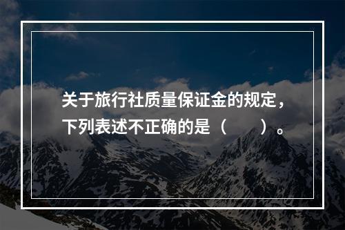 关于旅行社质量保证金的规定，下列表述不正确的是（　　）。