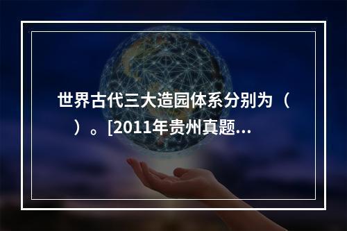 世界古代三大造园体系分别为（　　）。[2011年贵州真题]