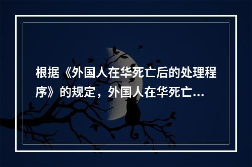 根据《外国人在华死亡后的处理程序》的规定，外国人在华死亡，若