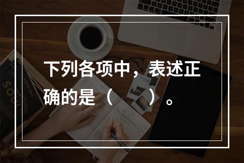 下列各项中，表述正确的是（　　）。