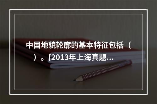 中国地貌轮廓的基本特征包括（　　）。[2013年上海真题]