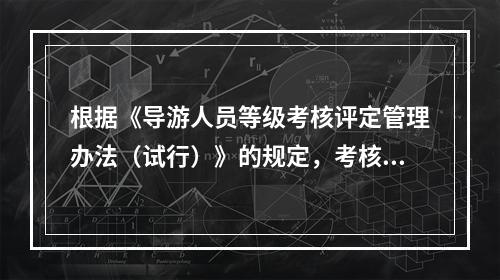 根据《导游人员等级考核评定管理办法（试行）》的规定，考核采