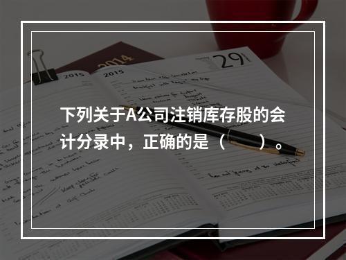 下列关于A公司注销库存股的会计分录中，正确的是（　　）。