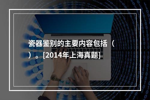 瓷器鉴别的主要内容包括（　　）。[2014年上海真题]