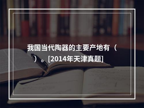 我国当代陶器的主要产地有（　　）。[2014年天津真题]