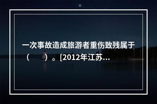 一次事故造成旅游者重伤致残属于（　　）。[2012年江苏真题