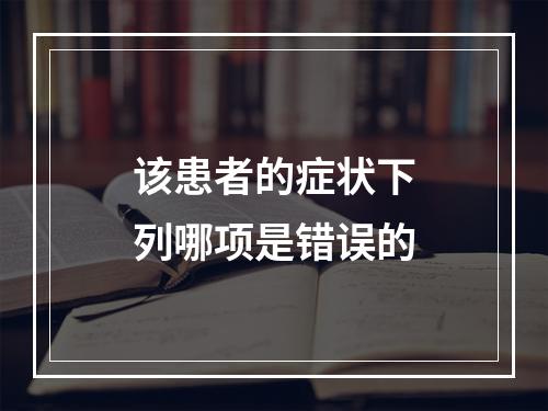 该患者的症状下列哪项是错误的