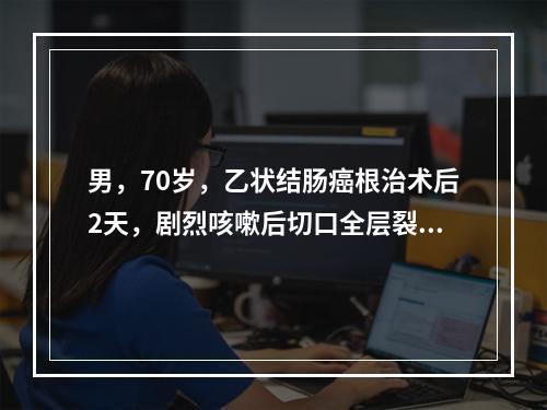 男，70岁，乙状结肠癌根治术后2天，剧烈咳嗽后切口全层裂开，