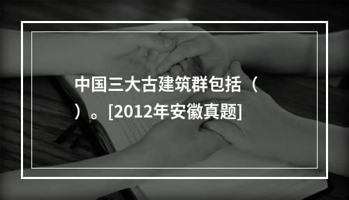 中国三大古建筑群包括（　　）。[2012年安徽真题]