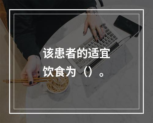 该患者的适宜饮食为（）。