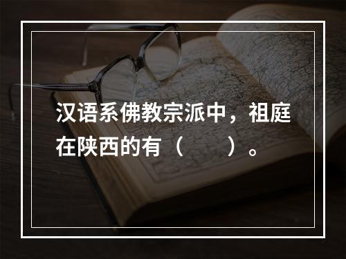 汉语系佛教宗派中，祖庭在陕西的有（　　）。