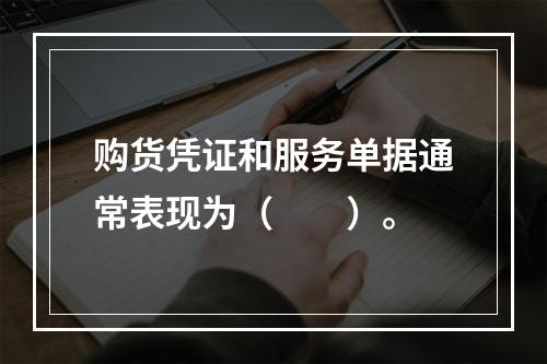 购货凭证和服务单据通常表现为（　　）。