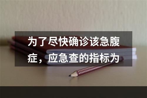 为了尽快确诊该急腹症，应急查的指标为