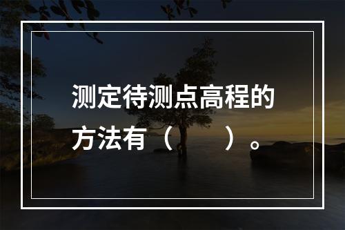 测定待测点高程的方法有（  ）。