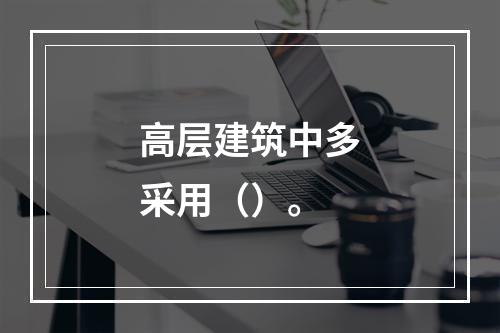 高层建筑中多采用（）。