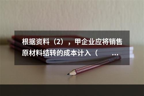 根据资料（2），甲企业应将销售原材料结转的成本计入（　　）。