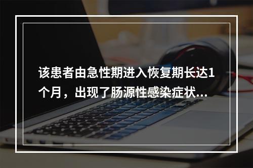 该患者由急性期进入恢复期长达1个月，出现了肠源性感染症状，营