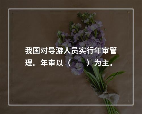 我国对导游人员实行年审管理。年审以（　　）为主。