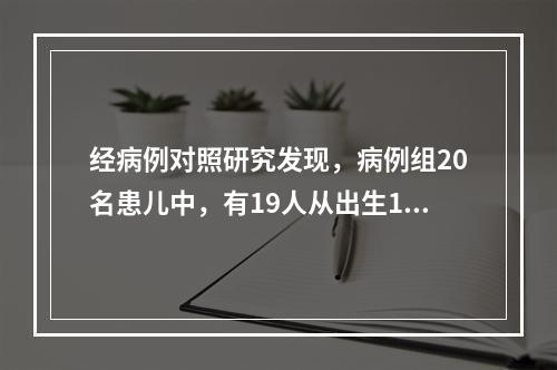 经病例对照研究发现，病例组20名患儿中，有19人从出生1个月