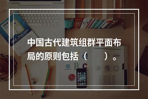 中国古代建筑组群平面布局的原则包括（　　）。