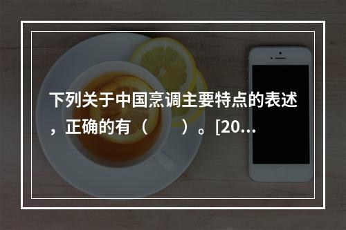 下列关于中国烹调主要特点的表述，正确的有（　　）。[201