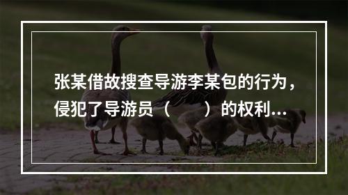 张某借故搜查导游李某包的行为，侵犯了导游员（　　）的权利。