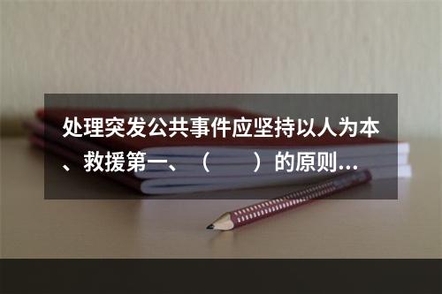 处理突发公共事件应坚持以人为本、救援第一、（　　）的原则。