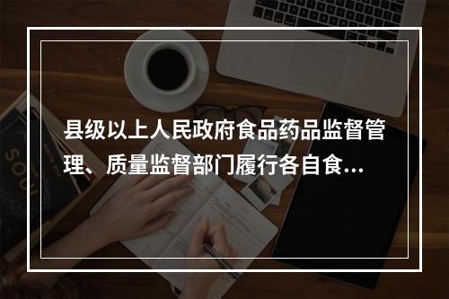 县级以上人民政府食品药品监督管理、质量监督部门履行各自食品