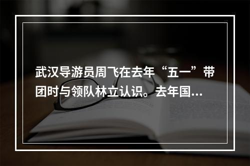 武汉导游员周飞在去年“五一”带团时与领队林立认识。去年国庆