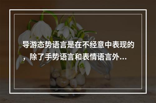 导游态势语言是在不经意中表现的，除了手势语言和表情语言外，