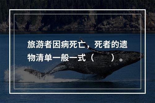 旅游者因病死亡，死者的遗物清单一般一式（　　）。