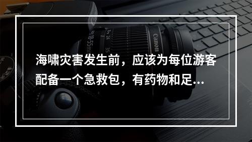 海啸灾害发生前，应该为每位游客配备一个急救包，有药物和足够