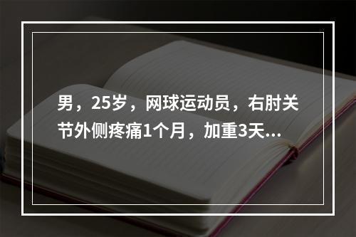 男，25岁，网球运动员，右肘关节外侧疼痛1个月，加重3天,持