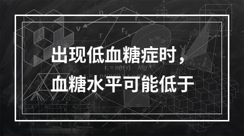 出现低血糖症时，血糖水平可能低于