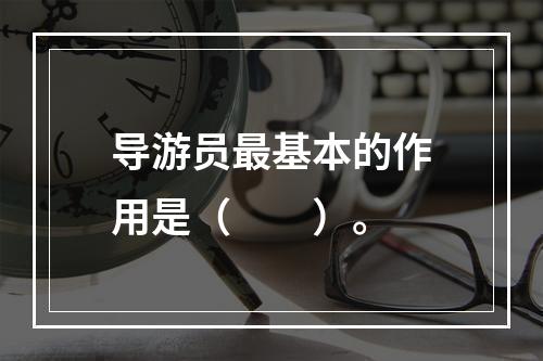 导游员最基本的作用是（　　）。