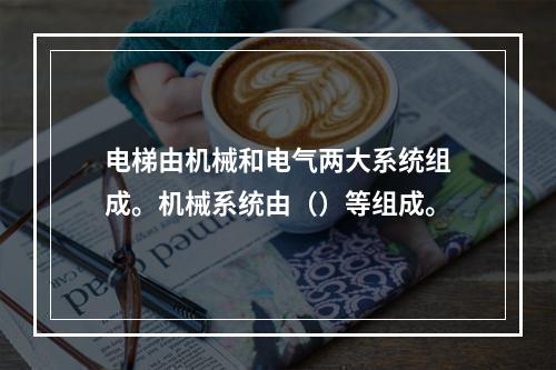 电梯由机械和电气两大系统组成。机械系统由（）等组成。