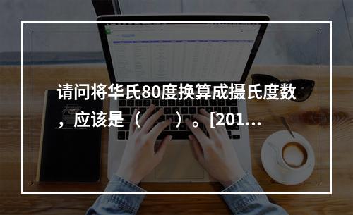 请问将华氏80度换算成摄氏度数，应该是（　　）。[2013