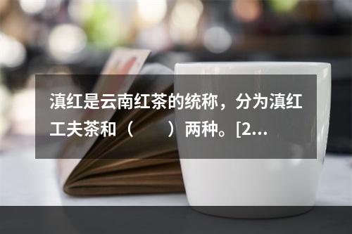 滇红是云南红茶的统称，分为滇红工夫茶和（　　）两种。[201