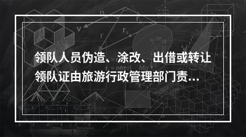 领队人员伪造、涂改、出借或转让领队证由旅游行政管理部门责令