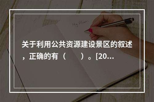 关于利用公共资源建设景区的叙述，正确的有（　　）。[201