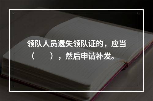 领队人员遗失领队证的，应当（　　），然后申请补发。