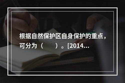 根据自然保护区自身保护的重点，可分为（　　）。[2014年