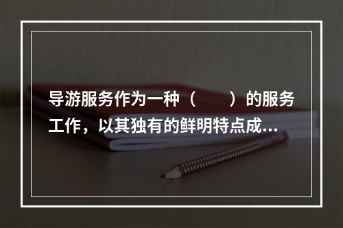 导游服务作为一种（　　）的服务工作，以其独有的鲜明特点成为