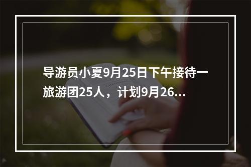 导游员小夏9月25日下午接待一旅游团25人，计划9月26日