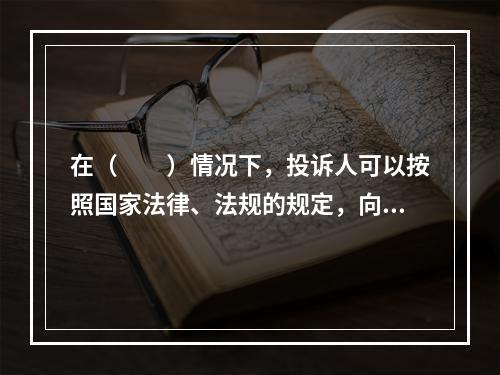 在（　　）情况下，投诉人可以按照国家法律、法规的规定，向仲