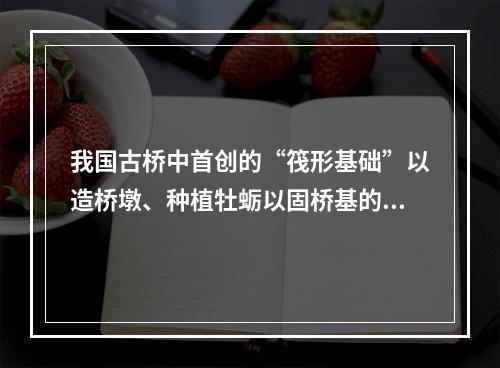 我国古桥中首创的“筏形基础”以造桥墩、种植牡蛎以固桥基的古