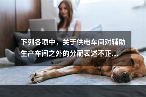 下列各项中，关于供电车间对辅助生产车间之外的分配表述不正确的