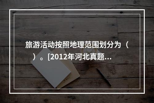 旅游活动按照地理范围划分为（　　）。[2012年河北真题]