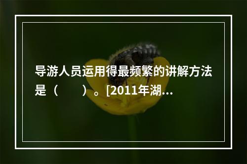 导游人员运用得最频繁的讲解方法是（　　）。[2011年湖南