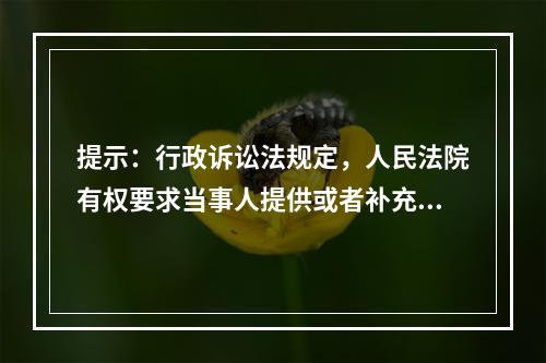 提示：行政诉讼法规定，人民法院有权要求当事人提供或者补充证据